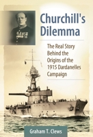 Churchill's Dilemma: The Real Story Behind the Origins of the 1915 Dardanelles Campaign: The Real Story Behind the Origins of the 1915 Dardanelles Campaign 0313384746 Book Cover
