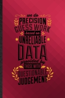 We Do Precision Guess Work Based on Unreliable Data Provided by Those with Questionable Knowledge: Funny Lined Economist Data Analyst Notebook/ ... Gag Gift, Modern Cute Graphic 110 Pages 1712157531 Book Cover