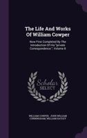 Life and Works, Now First Completed by the Introd. of His Private Correspondence. Rev., Arr., and Edited by T.S. Grimshawe. with an Essay on the Genius and Poetry of Cowper Volume 8 1355256143 Book Cover