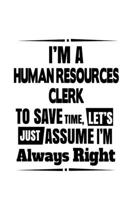 I'm A Human Resources Clerk To Save Time, Let's Assume That I'm Always Right: Original Human Resources Clerk Notebook, Human Resources Assistant ... | 6 x 9 Compact Size, 109 Blank Lined Pages 1699834059 Book Cover