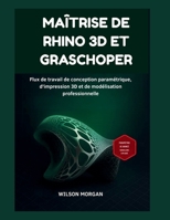Maîtrise de Rhino 3D et Grasshopper: Flux de travail de conception paramétrique, d'impression 3D et de modélisation professionnelle (Série de conception CAO et 3D pour débutants) (French Edition) B0FR9VGG1R Book Cover
