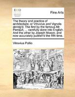 The Theory and Practice of Architecture; or Vitruvius and Vignola Abridg'd. The First, by the Famous Mr. Perrault, ... Carfully Done Into English. And ... and now Accurately Publish'd the Fifth Time 1170633501 Book Cover