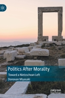 Politics After Morality: Toward a Nietzschean Left 3031122305 Book Cover