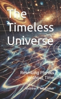 The Timeless Universe: Rewriting Physics Without Time B0DY7CWC3V Book Cover