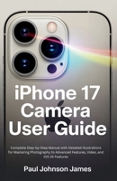 iPhone 17 Air Camera User Guide: Complete Step-by-Step Manual with Detailed Illustrations for Mastering Photography to Advanced Features, Video, and iOS B0FRYMT2WV Book Cover
