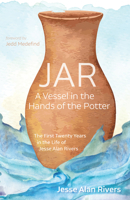 Jar: A Vessel in the Hands of the Potter: The First Twenty Years in the Life of Jesse Alan Rivers 1725284154 Book Cover