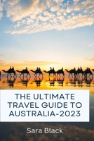 THE ULTIMATE TRAVEL GUIDE TO AUSTRALIA-2023 B0BFHFXSKD Book Cover
