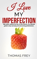 I love my imperfection - Take action without the fear of self-criticism, the ultimate guide to stop worrying and overcoming perfectionism. 1712988220 Book Cover