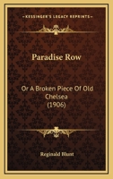 Paradise Row: Or, a Broken Piece of Old Chelsea, Being the Curious and Diverting Annals of a Famous Village Street Newly Destroyed, Together With Particulars of Sundry Noble and Notable Persons Who in 1357766165 Book Cover