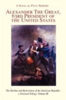 Alexander the Great, 63rd President of the United States: The Decline and Restoration of the American Republic, a Fictional Trilogy: Volume III 059550521X Book Cover