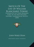 Sketch of the Life of William Blanchard Towne: Founder of the Town Memorial Fund, of the New England Historic, Genealogical Society 1165876531 Book Cover