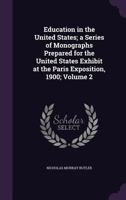 Education in the United States; A Series of Monographs Prepared for the United States Exhibit at the Paris Exposition, 1900;; Volume 2 1347216642 Book Cover