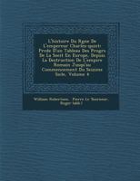 L'Histoire Du R Gne de L'Empereur Charles-Quint: PR C D E D'Un Tableau Des Progr S de La Soci T En Europe, Depuis La Destruction de L'Empire Romain Jusqu'au Commencement Du Seizi Me Si Cle, Volume 4 1249965497 Book Cover