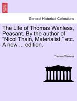 The Life of Thomas Wanless, Peasant. By the author of "Nicol Thain, Materialist," etc. A new ... edition. 1241370540 Book Cover