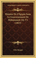 Histoire De L'Egypte Sous Le Gouvernement De Mohammed-Aly V1 (1823) 2329096275 Book Cover