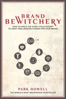 Brand Bewitchery: How to Wield the Story Cycle System to Craft Spellbinding Stories for Your Brand 1734308117 Book Cover