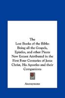 The Lost Books of the Bible: Being All the Gospels, Epistles, and Other Pieces Now Extant Attributed in the First Four Centuries to Jesus Christ, His Apostles and Their Companions 1564596354 Book Cover