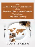A Brief Culinary Art History of the Western Chef Avante-Guarde Through the Late 20th Century 1496934571 Book Cover