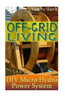 Off-Grid Living: DIY Micro Hydro Power System: (Power Generation, Survival Skills) 1546444025 Book Cover