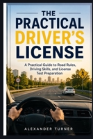 The Practical Driver’s License: A Practical Guide to Road Rules, Driving Skills, and License Test Preparation (The Practical Driver Series) B0H4L3QJCM Book Cover