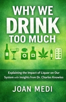 The educational information from Why We Drink Too Much: Explaining the impact of liquor on our system with insights from Dr. Charles Knowles. B0GGJBQV4L Book Cover