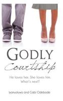 Godly Courtship: He Loves Her. She Loves Him. What's Next? 1484951476 Book Cover