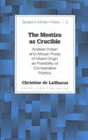 The Mestizo As Crucible: Andean Indian and African Poets of Mixed Origin As Possibility of Comparative Poetics (Studies in Modern Poetry) 0820428914 Book Cover