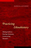 Practicing Ethnohistory: Mining Archives, Hearing Testimony, Constructing Narrative 0803271158 Book Cover