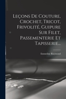Leçons De Couture, Crochet, Tricot, Frivolité, Guipure Sur Filet, Passementerie Et Tapisserie... 1016881614 Book Cover