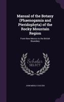 Manual of the Botany (Phaenogamia and Pteridophyta) of the Rocky Mountain Region, from New Mexico to 0548642974 Book Cover