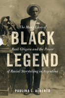 Black Legend: The Many Lives of Ra�l Grigera and the Power of Racial Storytelling in Argentina 110884555X Book Cover