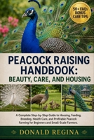 PEACOCK RAISING HANDBOOK: BEAUTY, CARE, AND HOUSING: A Complete Step-by-Step Guide to Housing, Feeding, Breeding, Health Care, and Profitable Peacock Farming for Beginners and Small-Scale Farmers. B0H2QL1X14 Book Cover