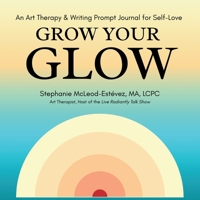 Grow Your Glow: An Art Therapy & Writing Prompt Journal for Self-Love B0G7LJ2NC7 Book Cover