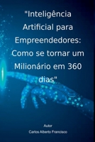 Inteligência Artificial para Empreendedores: Como se tornar um Milionário em 360 dias (Auto ajuda - crescimento profissional e financeiro) (Portuguese Edition) 650069788X Book Cover
