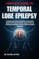 COMPLETE GUIDE TO TEMPORAL LOBE EPILEPSY: Strengthen Brain Function and Minimize Life-Interrupting Symptoms with Practical Knowledge, Supportive ... for Steady Progress and Personal Reassurance B0G49JZ8KG Book Cover