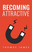 Becoming Attractive: A Guide To Take Control of Your Dating Life 1977509258 Book Cover