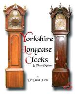 An Exhibition of Yorkshire Grandfather Clocks - Yorkshire Longcase Clocks and Their Makers from 1720 to 1860 095614800X Book Cover