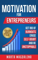Motivation for Entrepreneurs: Get Rid of Burnouts, Erase Self-Doubt, and Be Unstoppable: 27 Critical Secrets to Becoming Unstoppable Even If You Are Feeling Stuck 1913517373 Book Cover