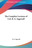 The Complete Lectures of Col. R. G. Ingersoll 1162574054 Book Cover