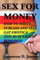 Sex for Money: How to Write, Publish, and Sell Gay Erotica and M/M Erotic Romance 1530930596 Book Cover