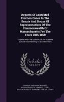 Reports of Contested Election Cases in the Senate and House of Representatives of the Commonwealth of Massachusetts for the Years 1886-1890: Together with the Opinions of the Supreme Judicial Court Re 1346893861 Book Cover