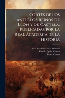 Cortes de los antiguos reinos de LeÃ3n y de Castilla. Publicadas por la Real àcademia de la historia (Spanish Edition) 1024179974 Book Cover