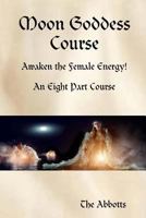 Moon Goddess Course - Awaken the Female Energy! - An Eight Part Course 1387070622 Book Cover