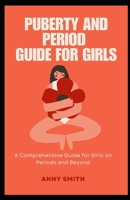 Puberty and Period Guide for Girls: A Comprehensive Guide for Girls on Periods and Beyond B0CQ1BC755 Book Cover