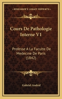 Cours De Pathologie Interne V1: Professe A La Faculte De Medecine De Paris (1842) 1160843651 Book Cover