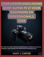 GEBRUIKERSHANDLEIDING SONY ALPHA 7R VI VOOR BEGINNERS EN PROFESSIONALS 2026: Een Stap-Voor-Stap Praktische Handleiding Voor Instelling, Aanpassing, ... Camerabeheersing (Dutch Edition) B0H4RNXCWS Book Cover