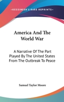 America And The World War: A Narrative Of The Part Played By The United States From The Outbreak To Peace 0548439346 Book Cover