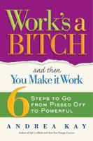 Work's a Bitch and Then You Make It Work: 6 Steps to Go from Pissed Off to Powerful 1584797088 Book Cover