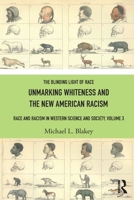 The Blinding Light of Race: Race and Racism in Western Society, Volume 3: Unmarking Whiteness and the New American Racism 103275799X Book Cover