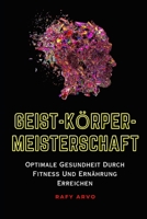 GEIST-KÖRPER- MEISTERSCHAFT: Optimale Gesundheit Durch Fitness Und Ernährung Erreichen B0C2SPKCZG Book Cover